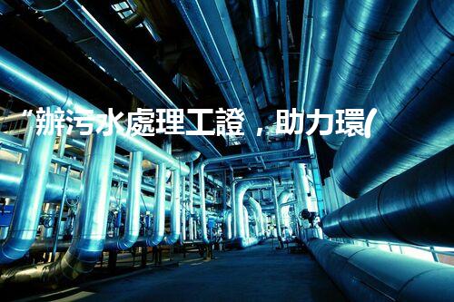 “辦污水處理工證，助力環(huán)保事業(yè)新篇章！”